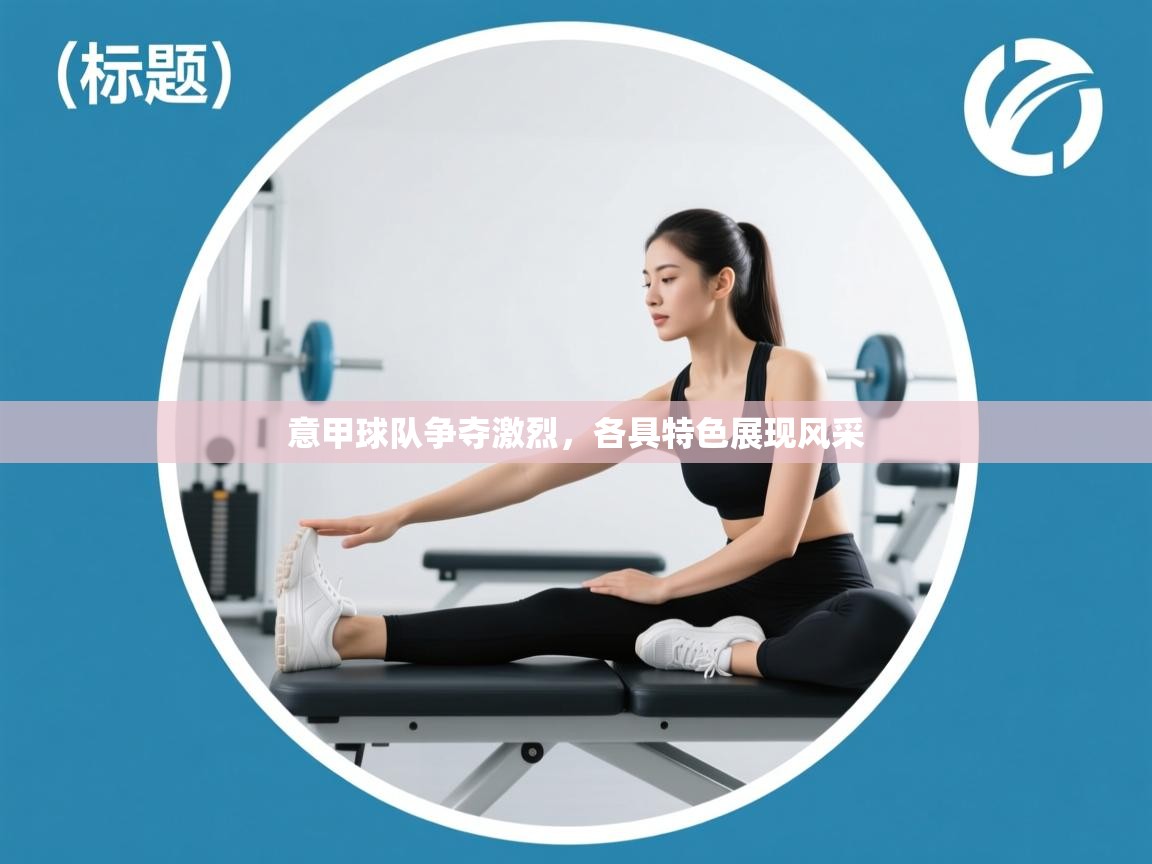 意甲球队争夺激烈，各具特色展现风采