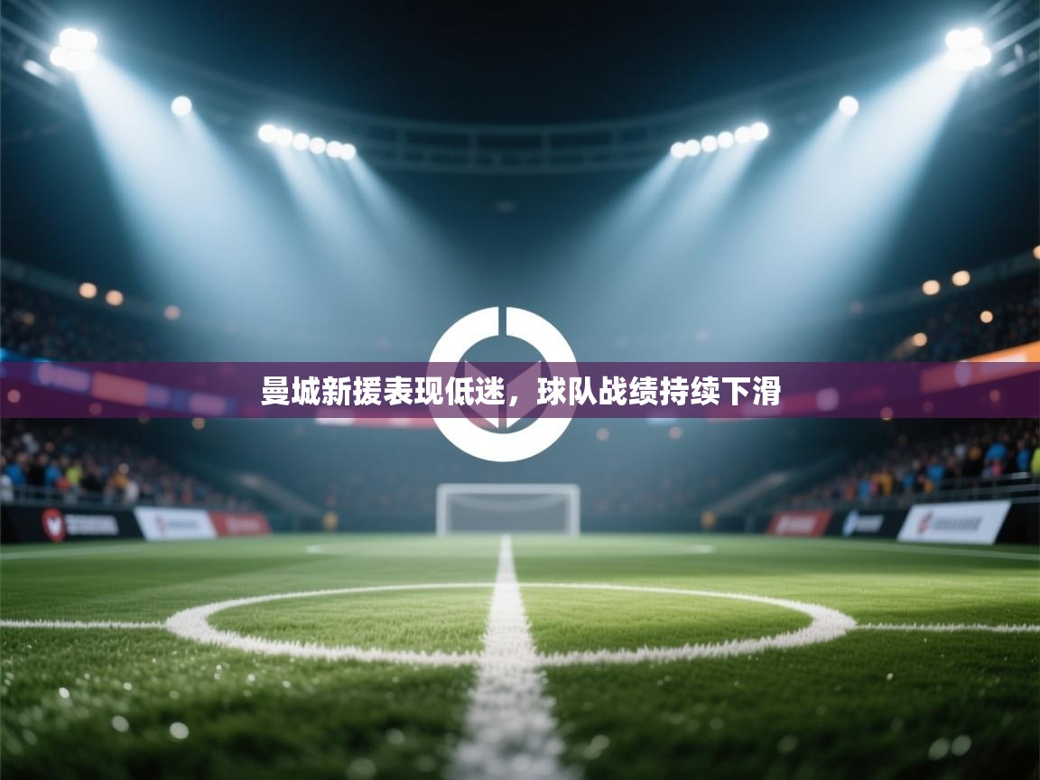 曼城新援表现低迷,球队战绩持续下滑 第1张