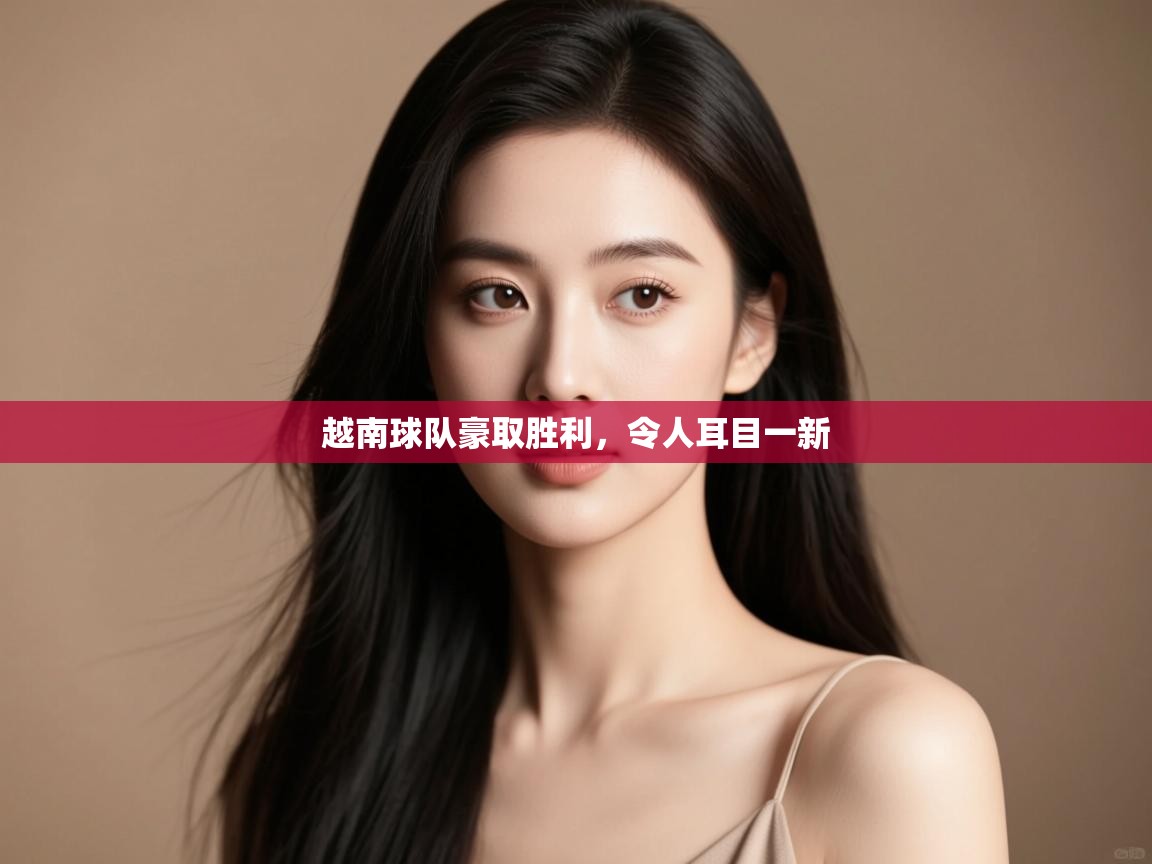 越南球队豪取胜利，令人耳目一新