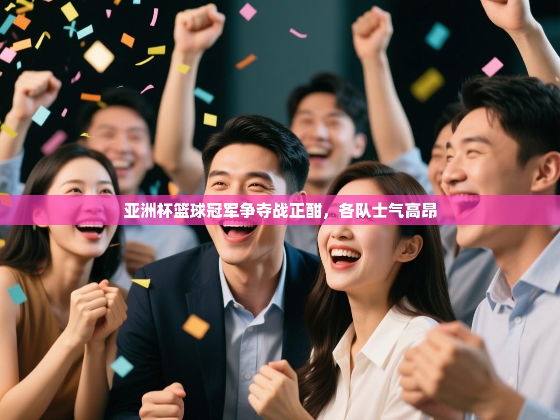 亚洲杯篮球冠军争夺战正酣，各队士气高昂  第2张