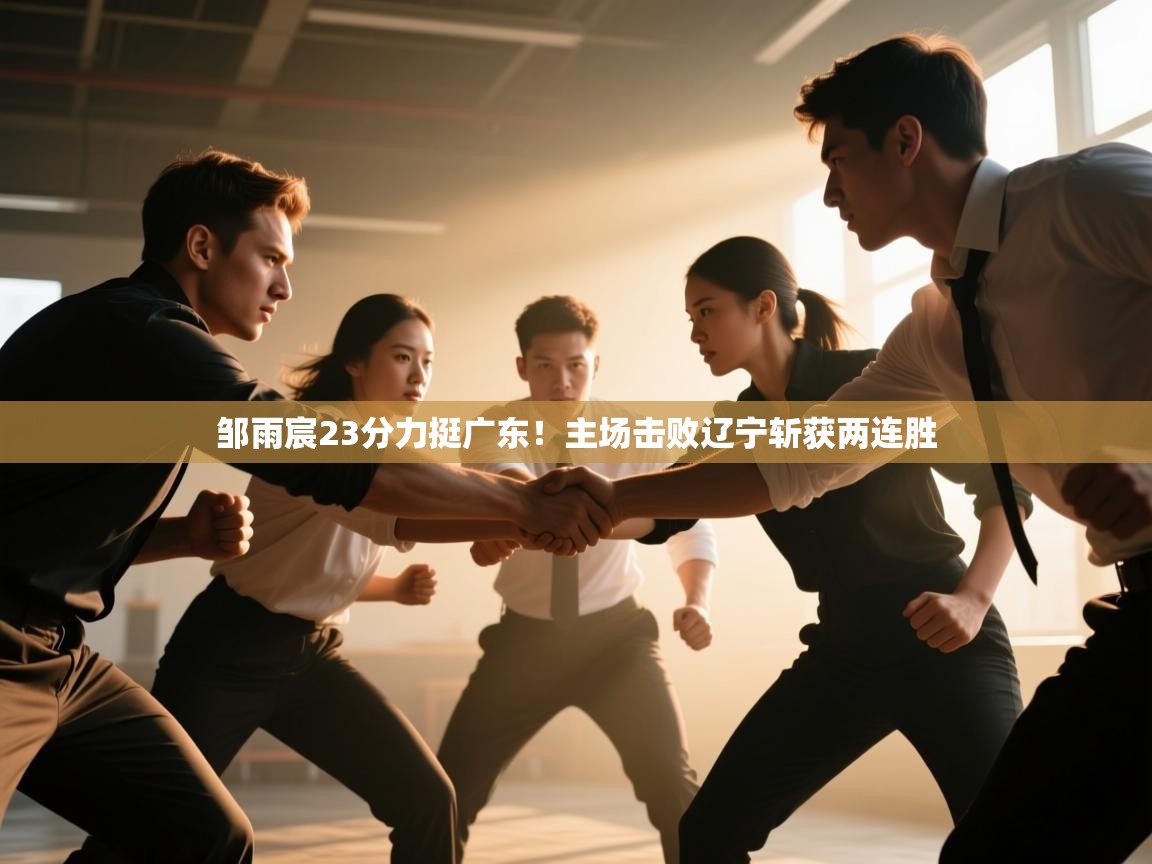 邹雨宸23分力挺广东！主场击败辽宁斩获两连胜