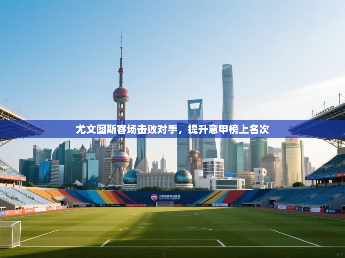 尤文图斯客场击败对手，提升意甲榜上名次