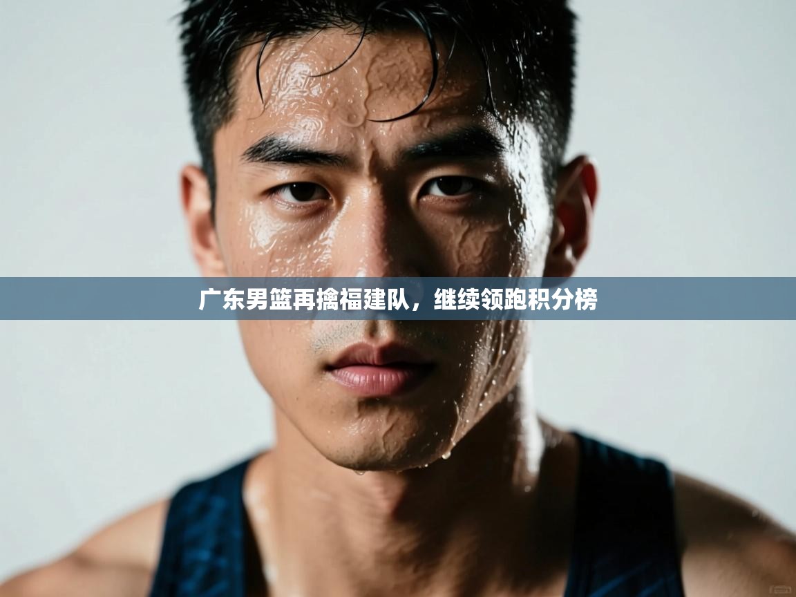 广东男篮再擒福建队，继续领跑积分榜  第2张