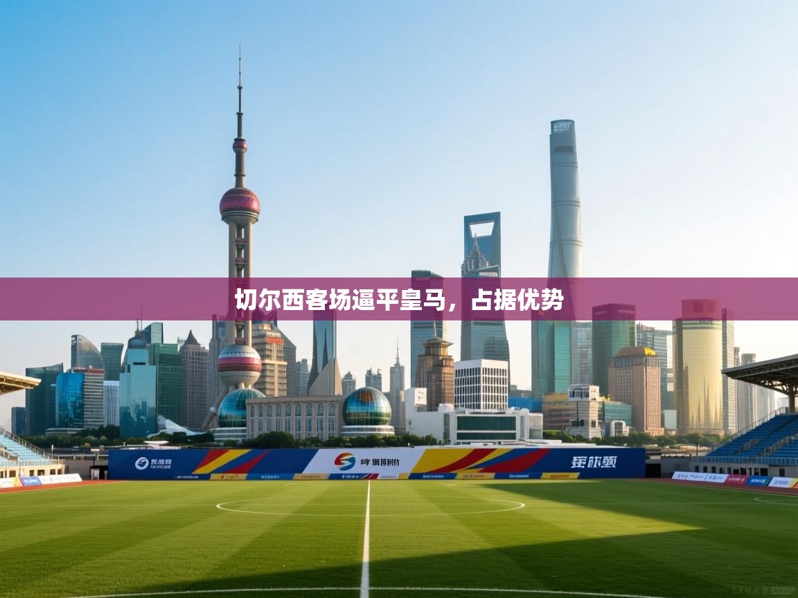 切尔西客场逼平皇马，占据优势