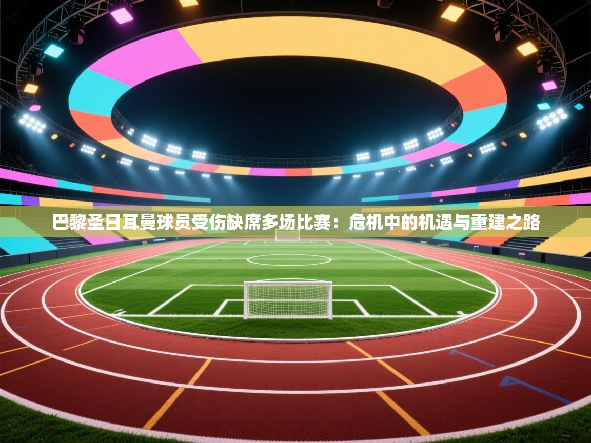 巴黎圣日耳曼球员受伤缺席多场比赛：危机中的机遇与重建之路  第1张