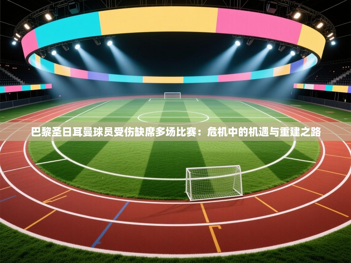 巴黎圣日耳曼球员受伤缺席多场比赛：危机中的机遇与重建之路  第2张