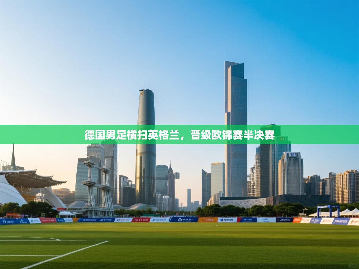 德国男足横扫英格兰,晋级欧锦赛半决赛 第2张