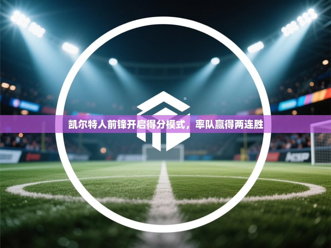 凯尔特人前锋开启得分模式,率队赢得两连胜 第1张