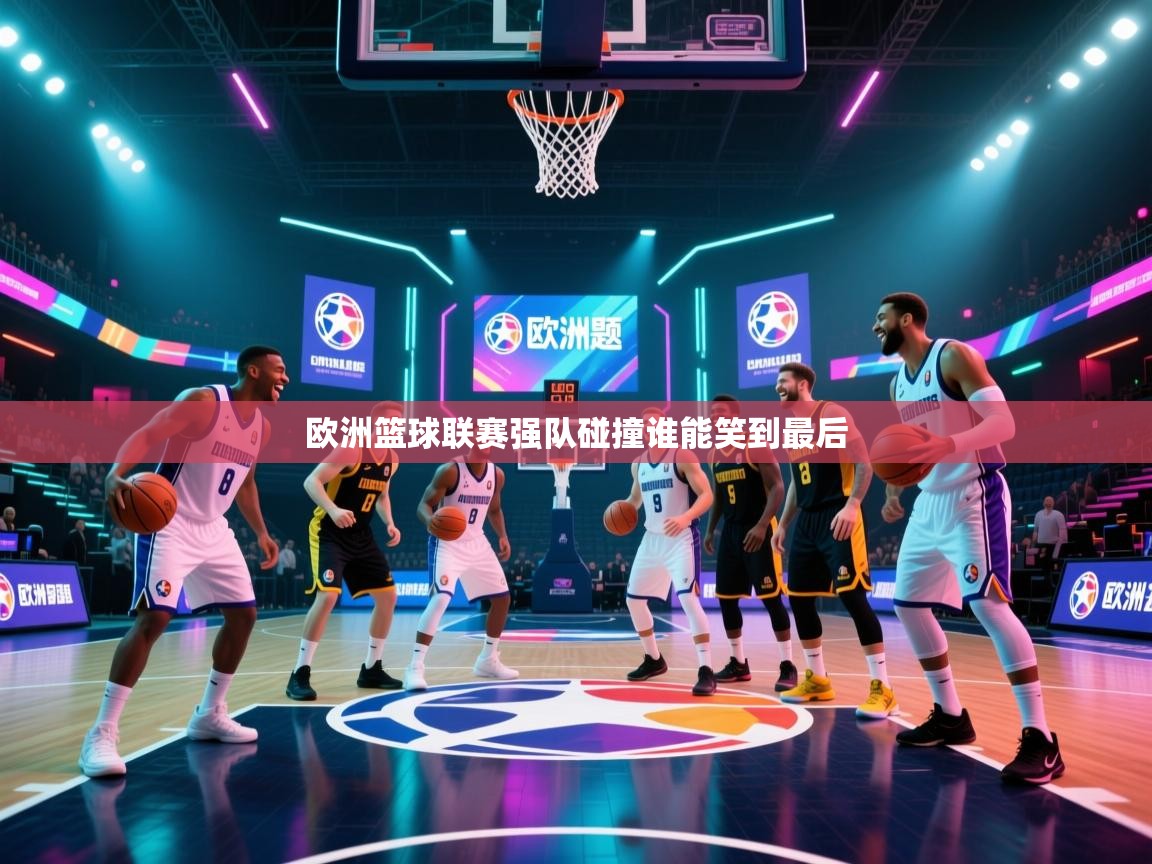 欧洲篮球联赛强队碰撞谁能笑到最后 第1张
