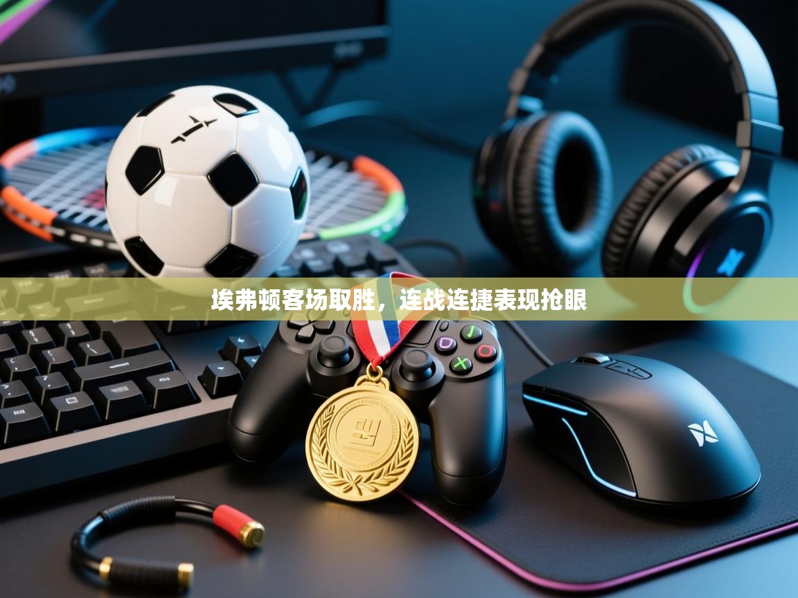 埃弗顿客场取胜，连战连捷表现抢眼