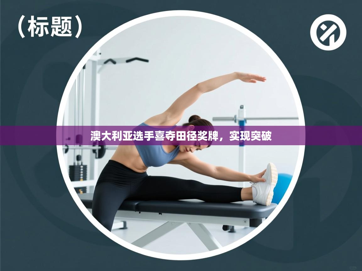 澳大利亚选手喜夺田径奖牌，实现突破  第2张