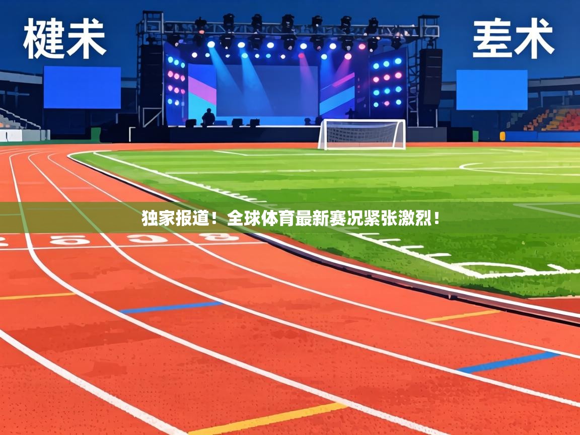 独家报道！全球体育最新赛况紧张激烈！  第1张