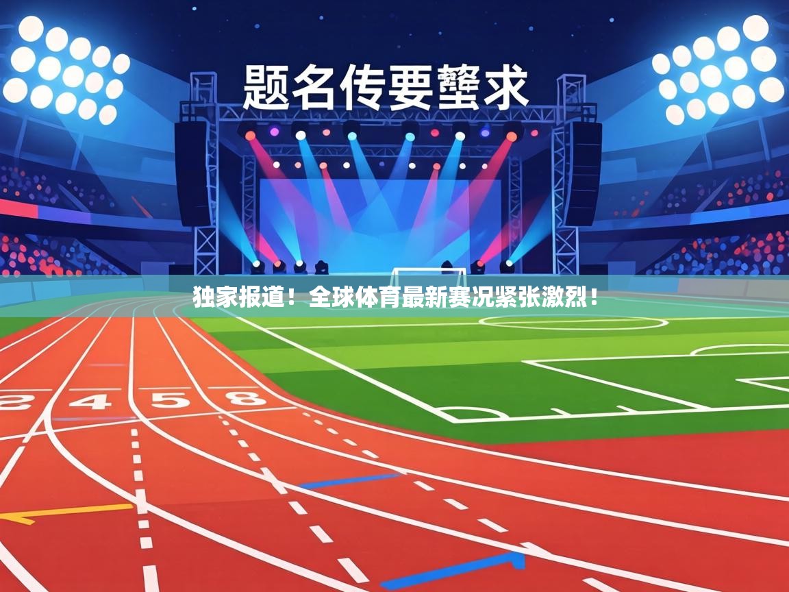 独家报道！全球体育最新赛况紧张激烈！  第2张
