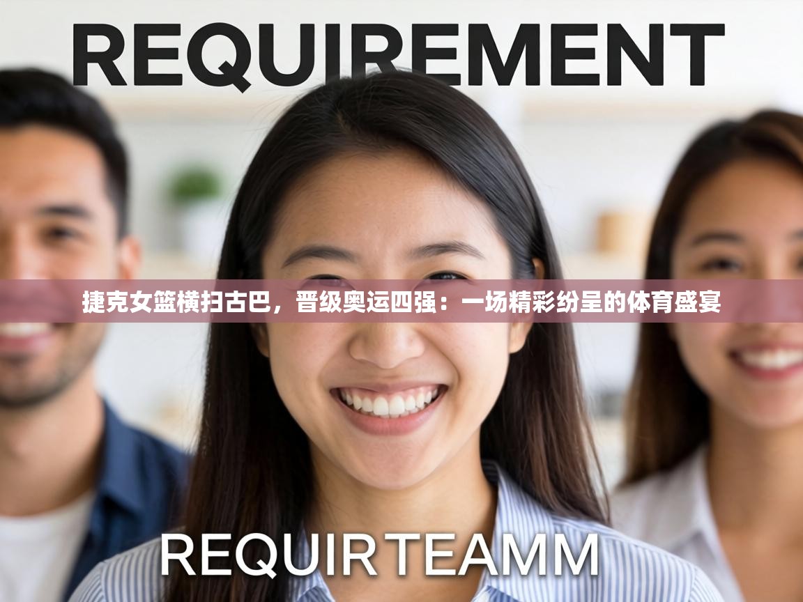 捷克女篮横扫古巴，晋级奥运四强：一场精彩纷呈的体育盛宴  第2张