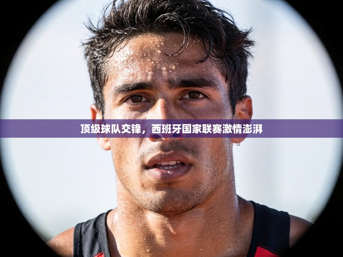顶级球队交锋，西班牙国家联赛激情澎湃  第2张
