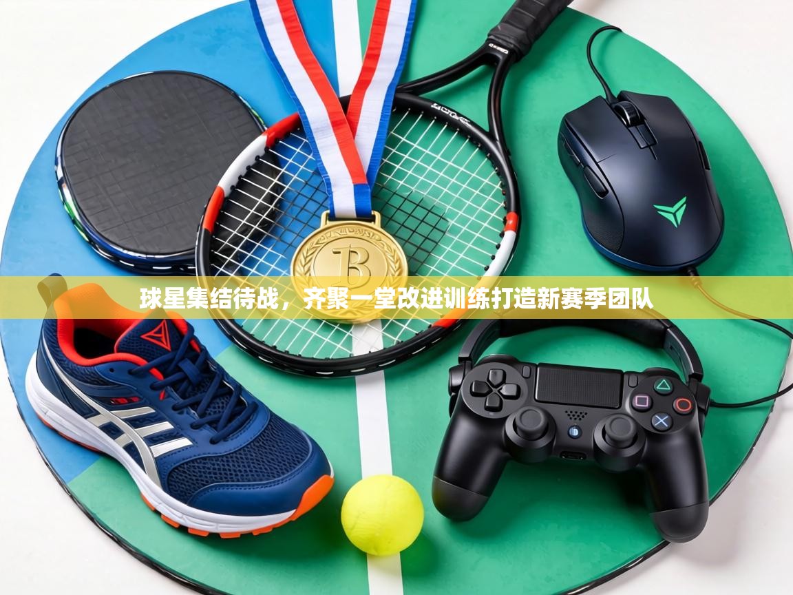 球星集结待战,齐聚一堂改进训练打造新赛季团队 第1张